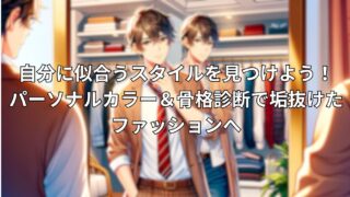 自分に似合うスタイルを見つけよう！パーソナルカラー＆骨格診断で垢抜けたファッションへ