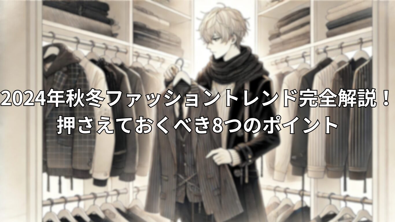 2024年秋冬ファッショントレンド完全解説！押さえておくべき8つのポイント