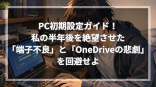PC初期設定ガイド！私の半年後を絶望させた「端子不良」と「OneDriveの悲劇」を回避せよ