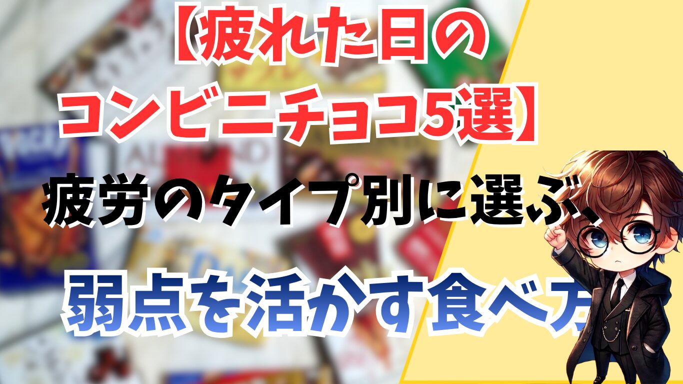 疲れた日のコンビニチョコ5選｜疲労のタイプ別に選ぶ、弱点を活かす食べ方