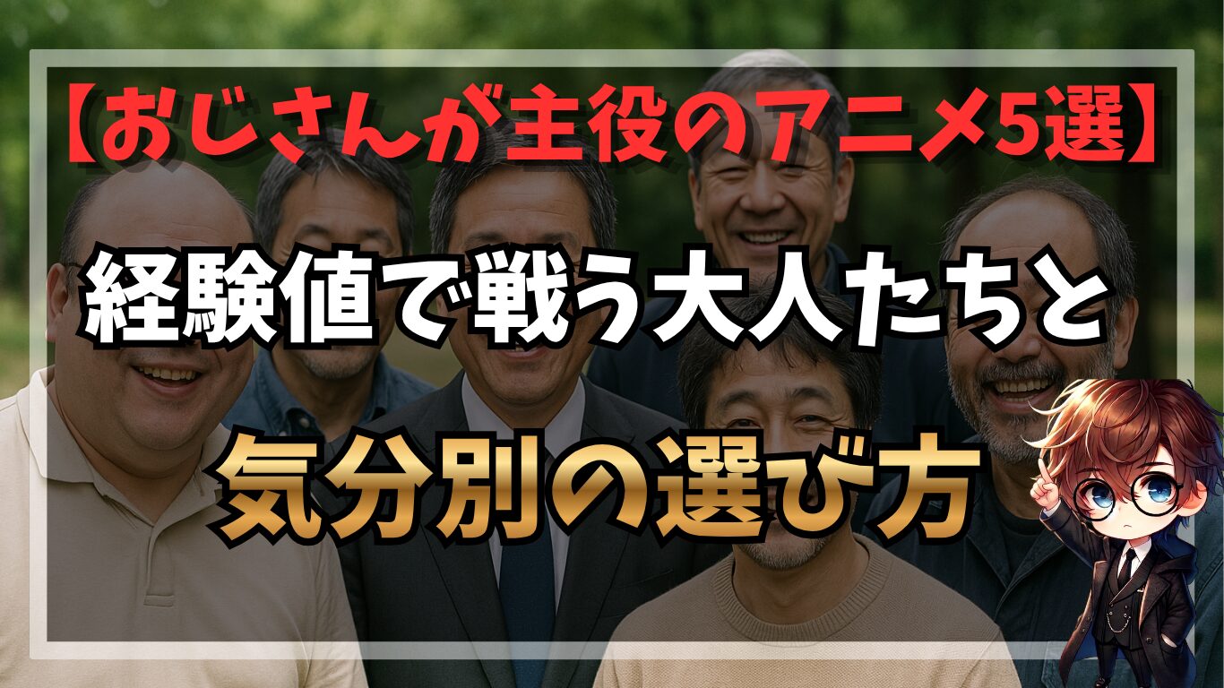 おじさんが主役のアニメ5選｜経験値で戦う大人たちと、気分別の選び方