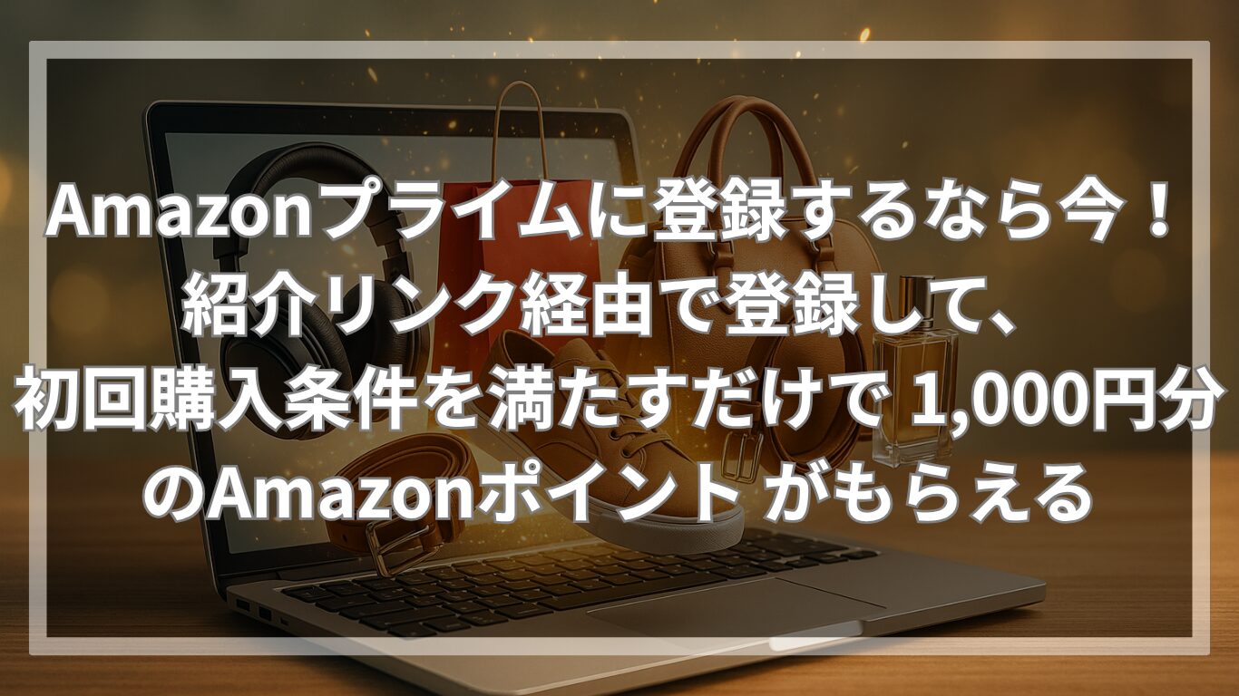 Amazonプライムに登録するなら今！紹介リンク経由で登録して、初回購入条件を満たすだけで 1,000円分のAmazonポイント がもらえる