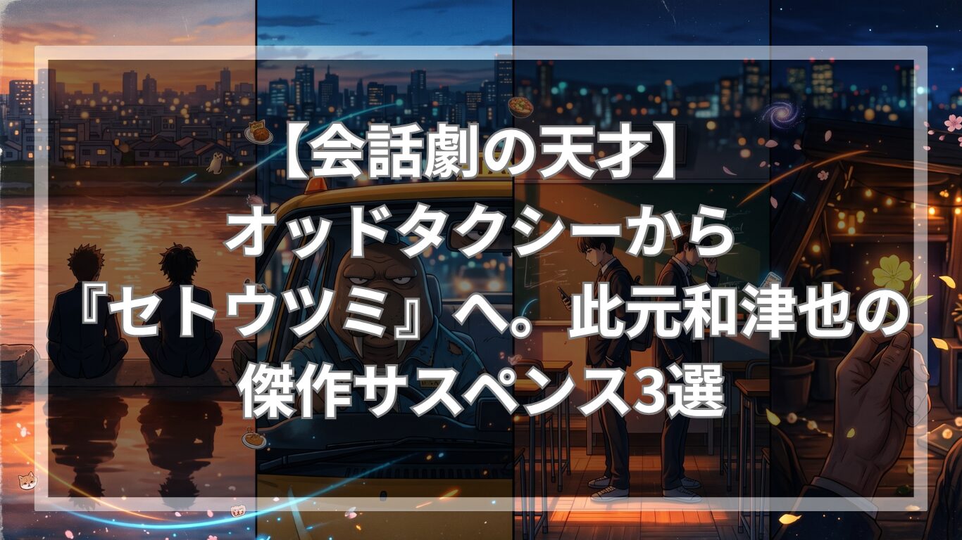 【会話劇の天才】オッドタクシーから『セトウツミ』へ。此元和津也の傑作サスペンス3選