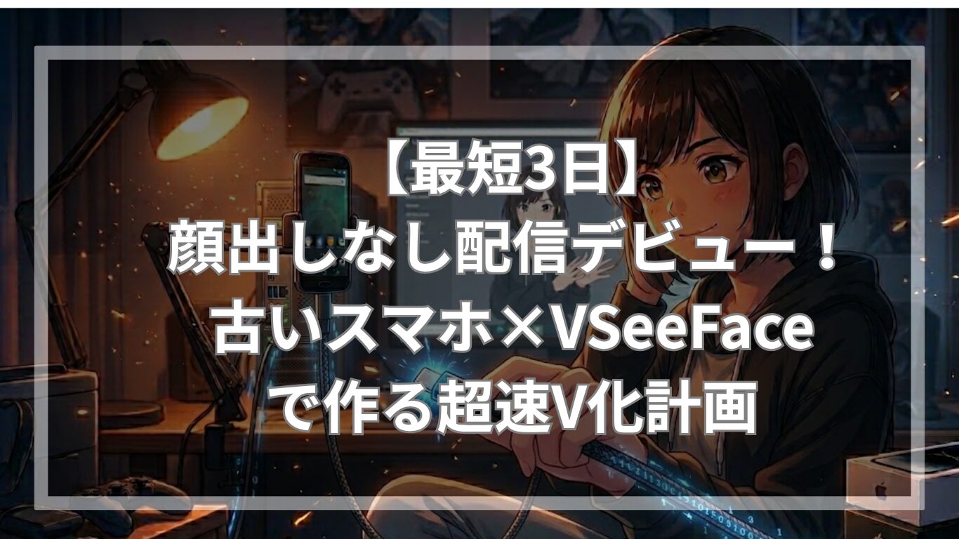 【最短3日】顔出しなし配信デビュー！古いスマホ×VSeeFaceで作る超速V化計画