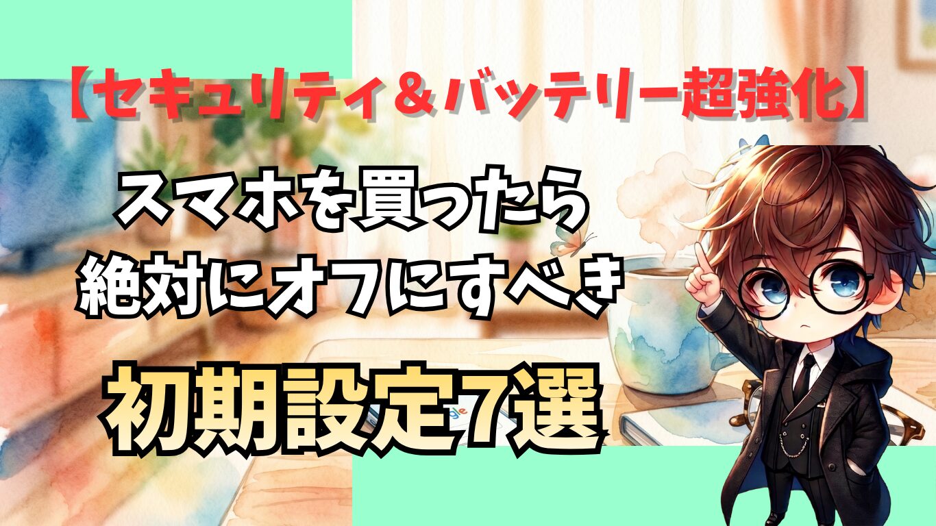 【セキュリティ＆バッテリー超強化】スマホを買ったら絶対にオフにすべき初期設定7選
