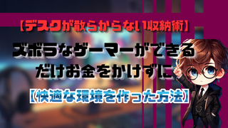 デスクが散らからない収納術｜ズボラなゲーマーができるだけお金をかけずに快適な環境を作った方法