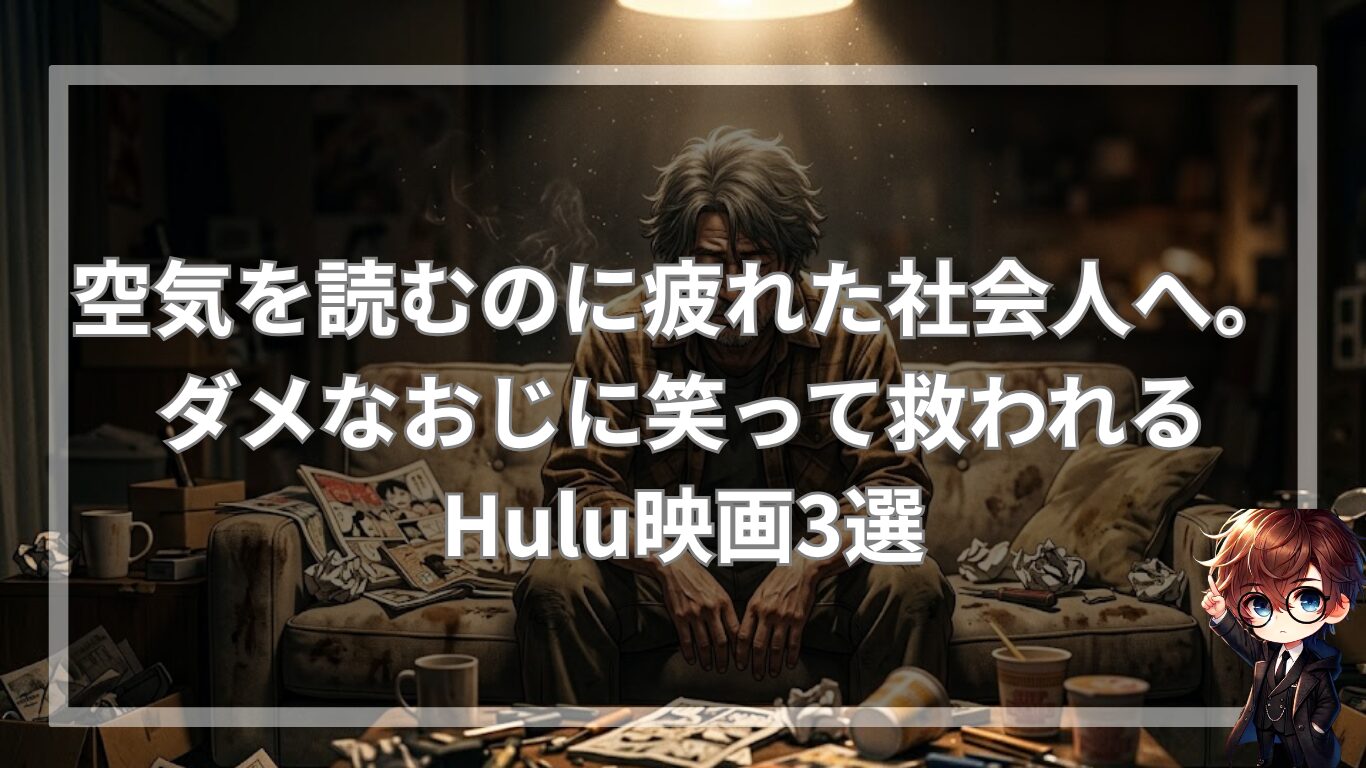 空気を読むのに疲れた社会人へ。ダメなおじに笑って救われるHulu映画3選