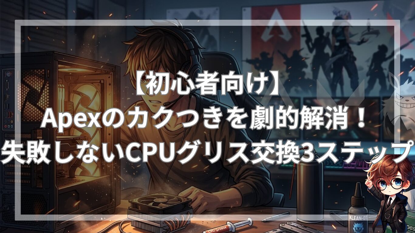 【初心者向け】Apexのカクつきを劇的解消！失敗しないCPUグリス交換3ステップ