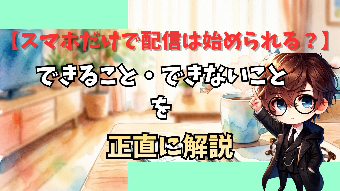 スマホだけで配信は始められる？できること・できないことを正直に解説