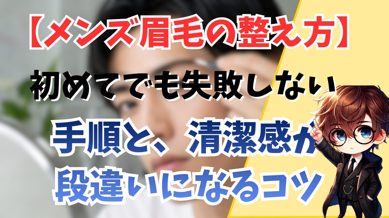 メンズ眉毛の整え方｜初めてでも失敗しない手順と、清潔感が段違いになるコツ