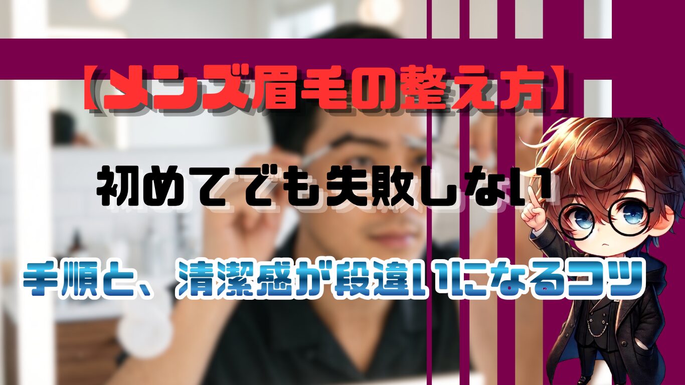 メンズ眉毛の整え方｜初めてでも失敗しない手順と、清潔感が段違いになるコツ