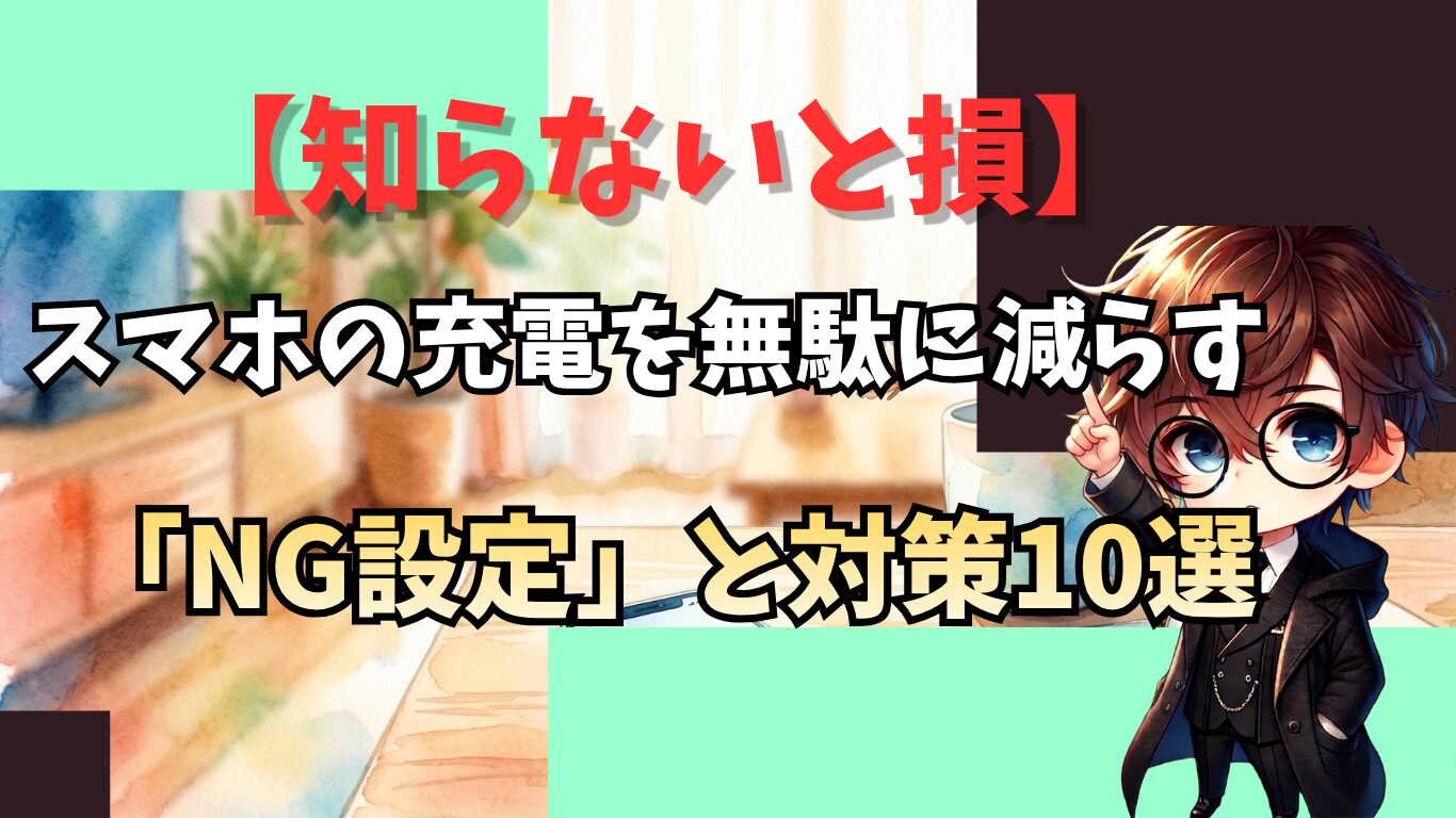 【知らないと損】スマホの充電を無駄に減らす「NG設定」と対策10選