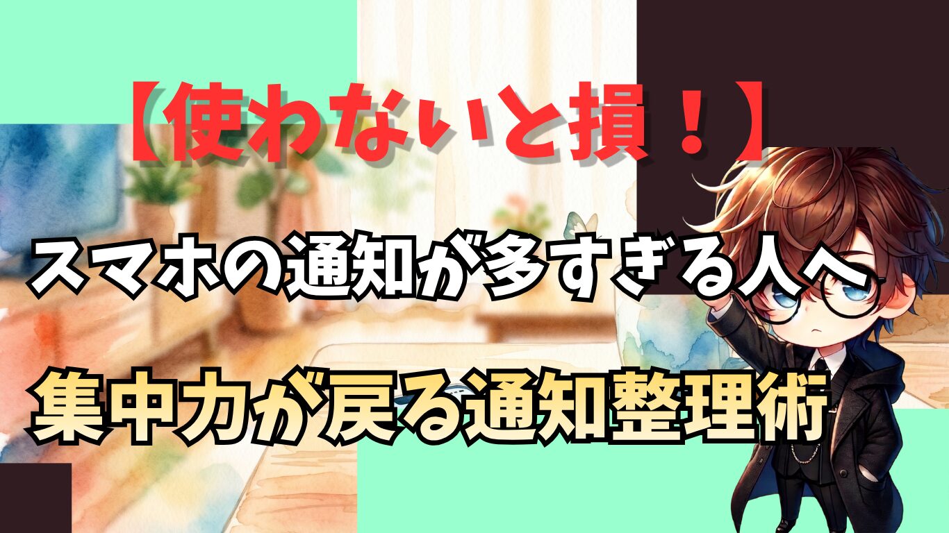 使わないと損！スマホの通知が多すぎる人へ｜集中力が戻る通知整理術