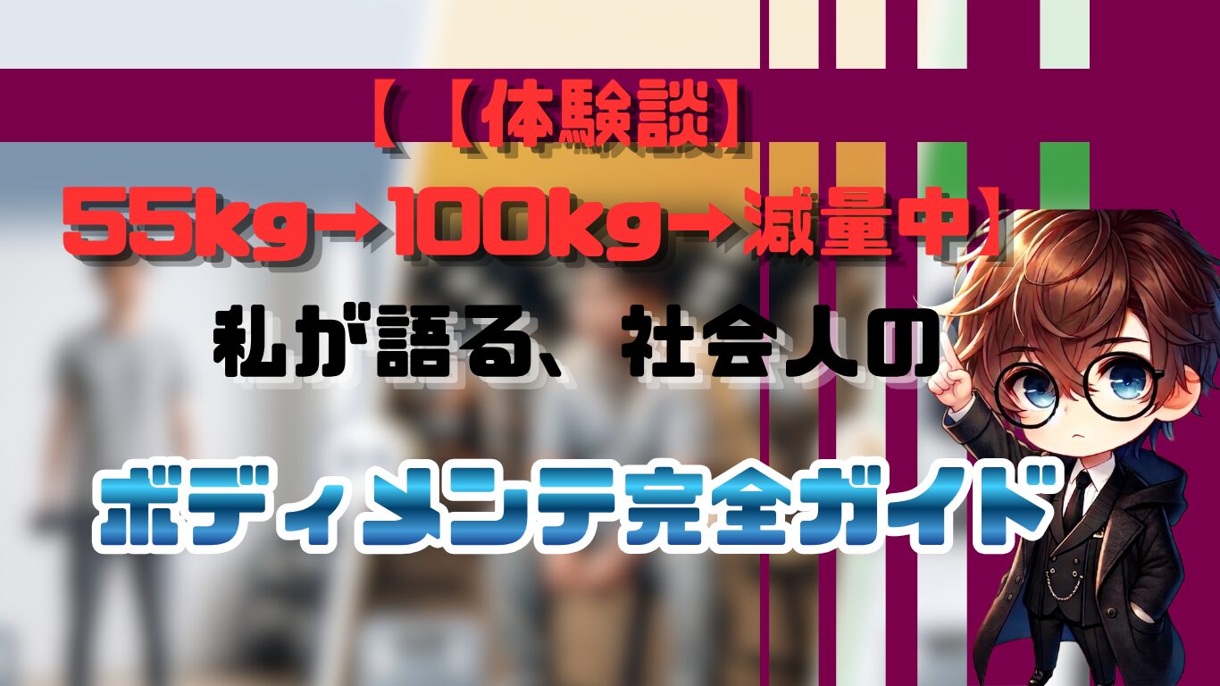 【体験談】55kg→100kg→減量中の私が語る、社会人のボディメンテ完全ガイド