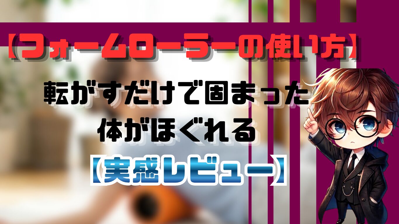 フォームローラーの使い方｜転がすだけで固まった体がほぐれる【実感レビュー】
