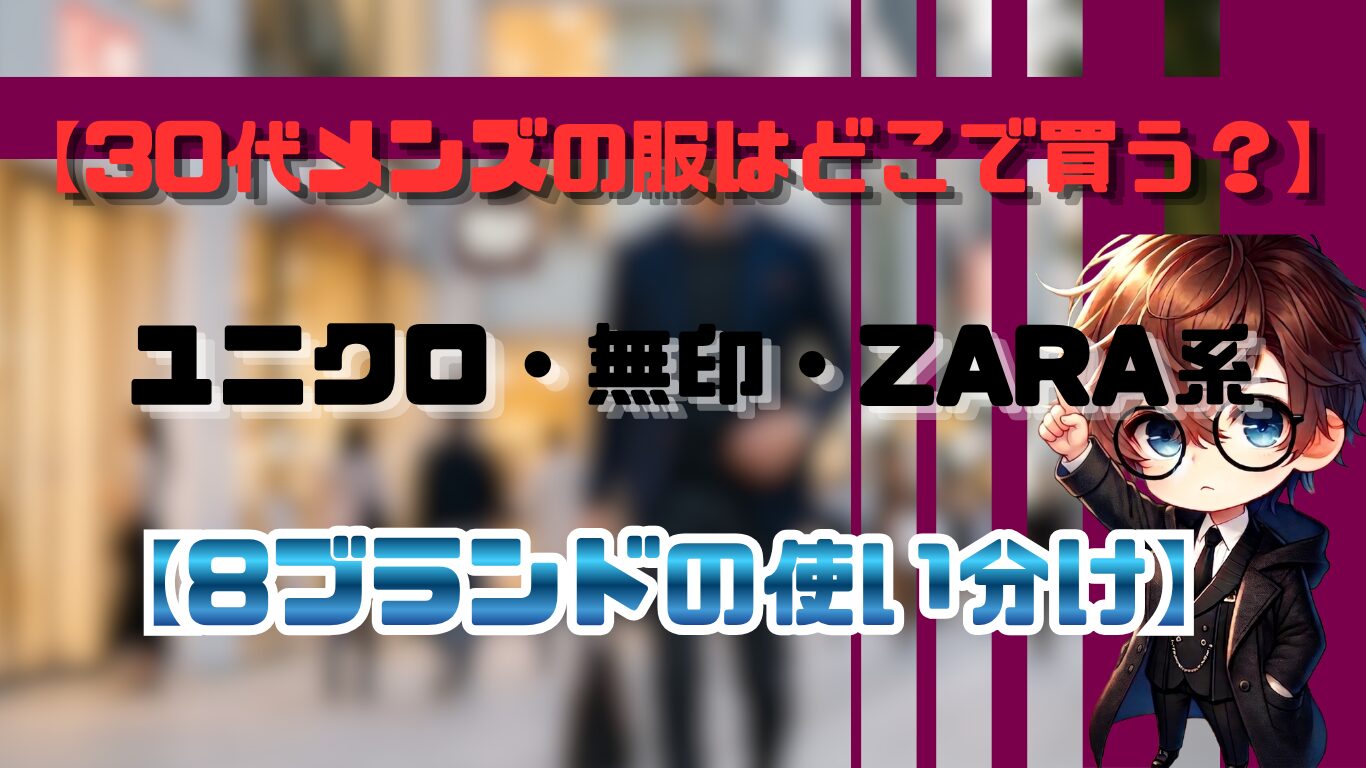 30代メンズの服はどこで買う？｜ユニクロ・無印・ZARA系8ブランドの使い分け
