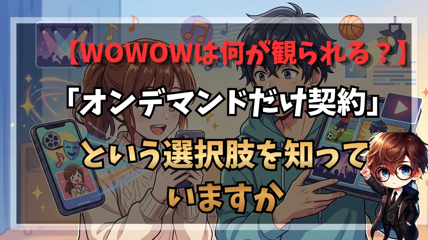 WOWOWは何が観られる？「オンデマンドだけ契約」という選択肢を知っていますか
