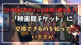 U-NEXTのポイントは何に使える?「映画館チケット」に交換できるのを知っていますか
