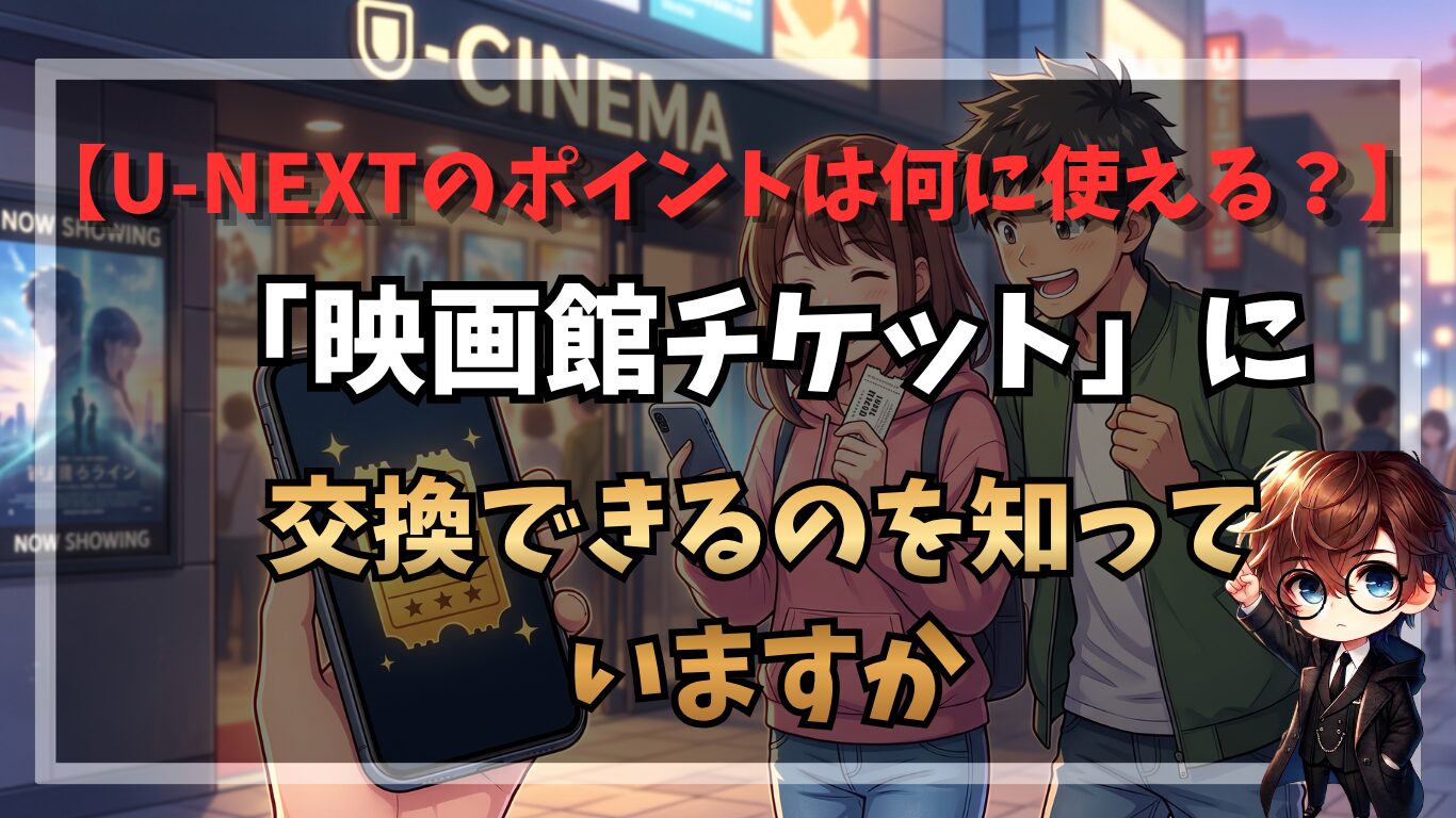 U-NEXTのポイントは何に使える？「映画館チケット」に交換できるのを知っていますか
